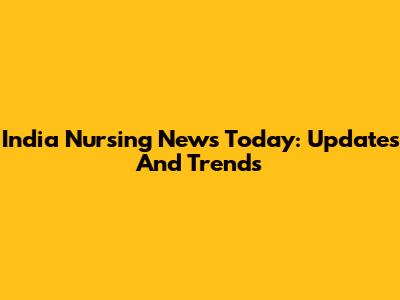 India Nursing News Today: Updates And Trends