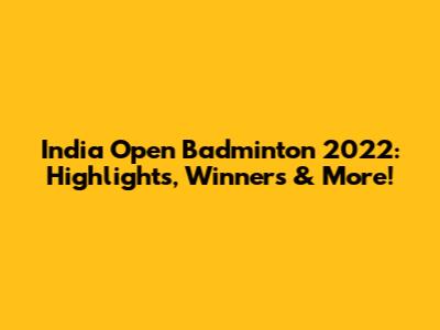 India Open Badminton 2022: Highlights, Winners & More!
