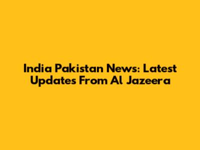 India Pakistan News: Latest Updates From Al Jazeera