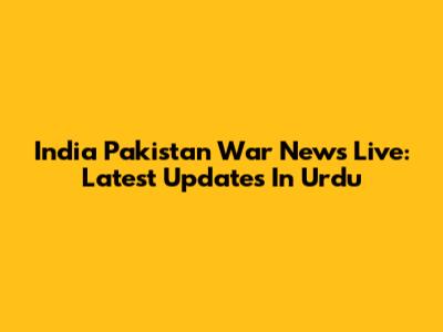 India Pakistan War News Live: Latest Updates In Urdu