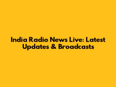 India Radio News Live: Latest Updates & Broadcasts