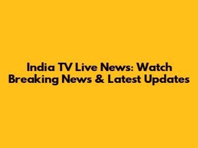 India TV Live News: Watch Breaking News & Latest Updates