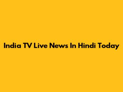 India TV Live News In Hindi Today