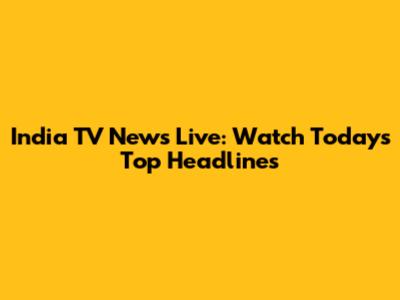India TV News Live: Watch Today's Top Headlines