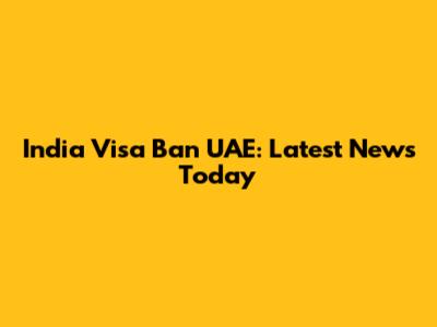 India Visa Ban UAE: Latest News Today