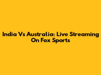 India Vs Australia: Live Streaming On Fox Sports