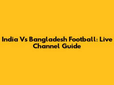 India Vs Bangladesh Football: Live Channel Guide