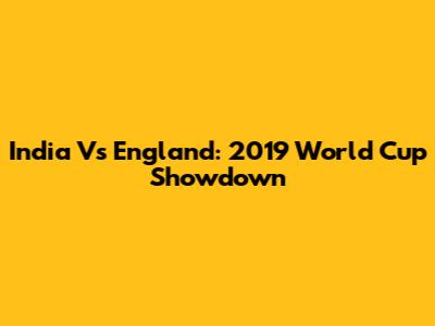 India Vs England: 2019 World Cup Showdown