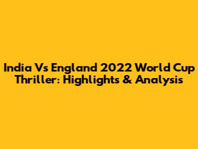 India Vs England 2022 World Cup Thriller: Highlights & Analysis