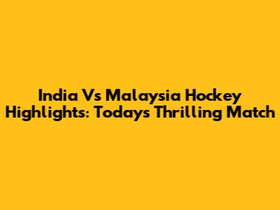 India Vs Malaysia Hockey Highlights: Today's Thrilling Match