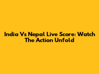 India Vs Nepal Live Score: Watch The Action Unfold