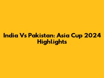 India Vs Pakistan: Asia Cup 2024 Highlights