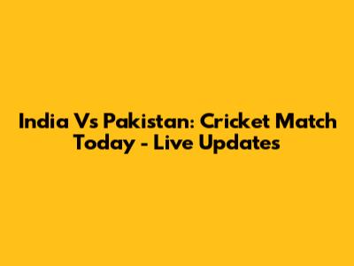 India Vs Pakistan: Cricket Match Today - Live Updates
