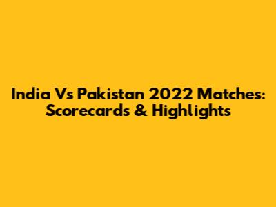 India Vs Pakistan 2022 Matches: Scorecards & Highlights