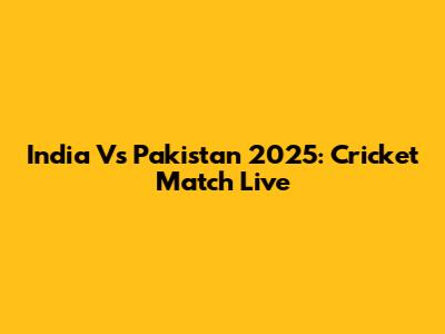 India Vs Pakistan 2025: Cricket Match Live