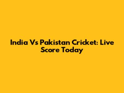 India Vs Pakistan Cricket: Live Score Today
