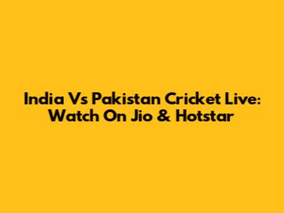 India Vs Pakistan Cricket Live: Watch On Jio & Hotstar