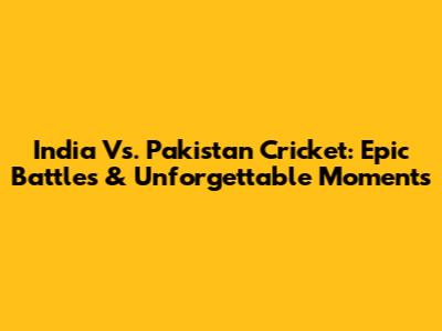 India Vs. Pakistan Cricket: Epic Battles & Unforgettable Moments