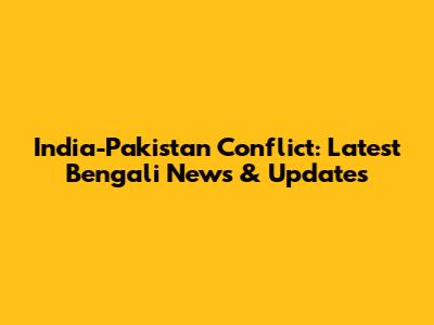 India-Pakistan Conflict: Latest Bengali News & Updates