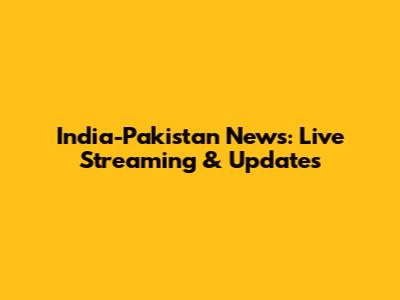 India-Pakistan News: Live Streaming & Updates