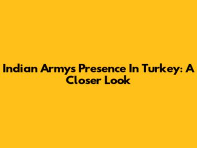 Indian Army's Presence In Turkey: A Closer Look