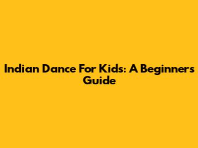 Indian Dance For Kids: A Beginner's Guide