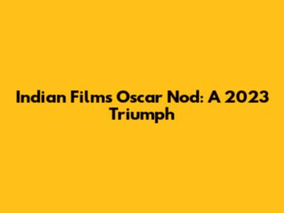 Indian Film's Oscar Nod: A 2023 Triumph