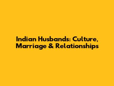 Indian Husbands: Culture, Marriage & Relationships
