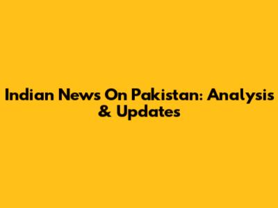 Indian News On Pakistan: Analysis & Updates