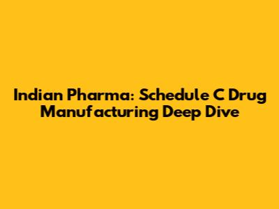 Indian Pharma: Schedule C Drug Manufacturing Deep Dive