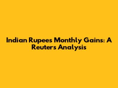 Indian Rupee's Monthly Gains: A Reuters Analysis