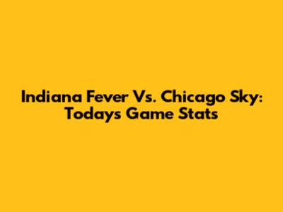 Indiana Fever Vs. Chicago Sky: Today's Game Stats