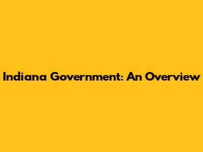 Indiana Government: An Overview