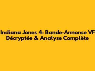 Indiana Jones 4: Bande-Annonce VF Décryptée & Analyse Complète