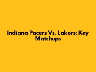 Indiana Pacers Vs. Lakers: Key Matchups