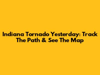 Indiana Tornado Yesterday: Track The Path & See The Map
