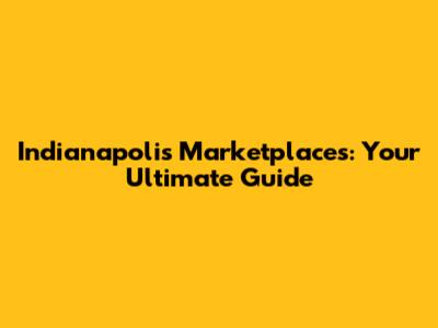 Indianapolis Marketplaces: Your Ultimate Guide