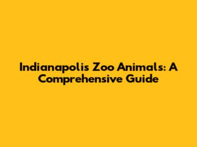 Indianapolis Zoo Animals: A Comprehensive Guide