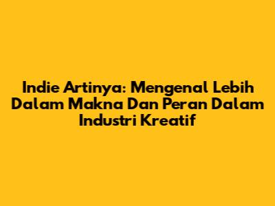 Indie Artinya: Mengenal Lebih Dalam Makna Dan Peran Dalam Industri Kreatif
