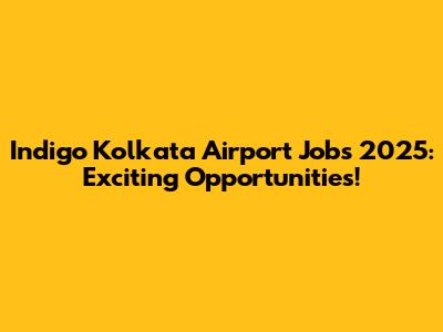 Indigo Kolkata Airport Jobs 2025: Exciting Opportunities!