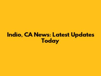 Indio, CA News: Latest Updates Today