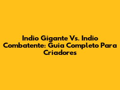 Indio Gigante Vs. Indio Combatente: Guia Completo Para Criadores