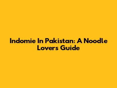 Indomie In Pakistan: A Noodle Lover's Guide