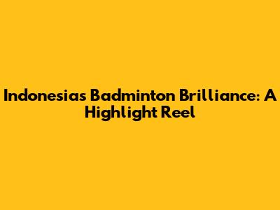 Indonesia's Badminton Brilliance: A Highlight Reel