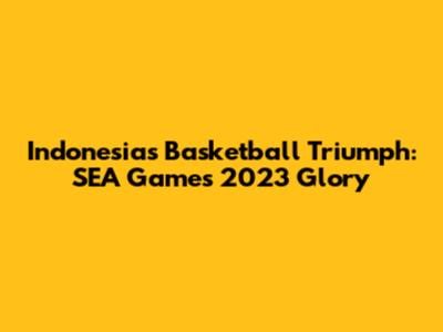 Indonesia's Basketball Triumph: SEA Games 2023 Glory