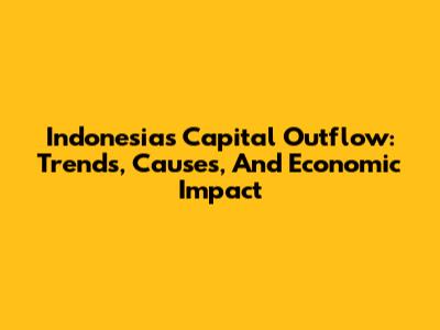 Indonesia's Capital Outflow: Trends, Causes, And Economic Impact
