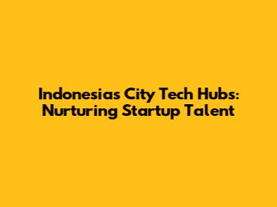 Indonesia's City Tech Hubs: Nurturing Startup Talent