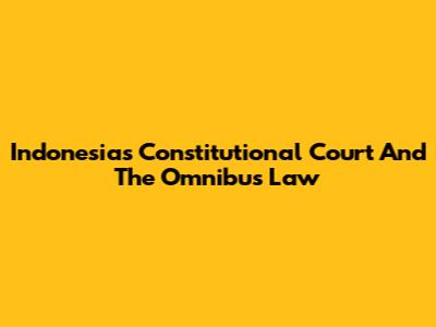 Indonesia's Constitutional Court And The Omnibus Law