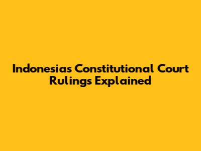 Indonesia's Constitutional Court Rulings Explained