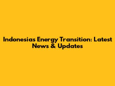 Indonesia's Energy Transition: Latest News & Updates